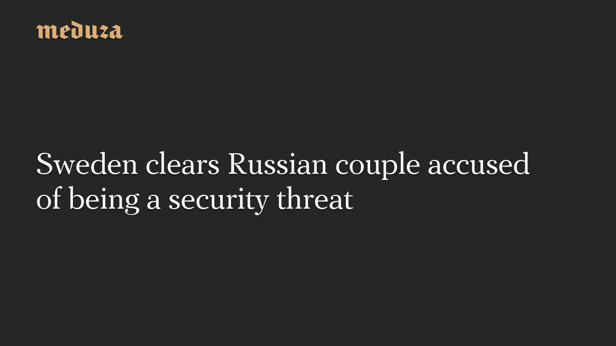 Sweden clears Russian couple accused of being a security threat