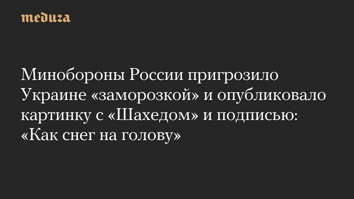 Минобороны России пригрозило Украине «заморозкой» и опубликовало картинку с «Шахедом» и подписью: «Как снег на голову»