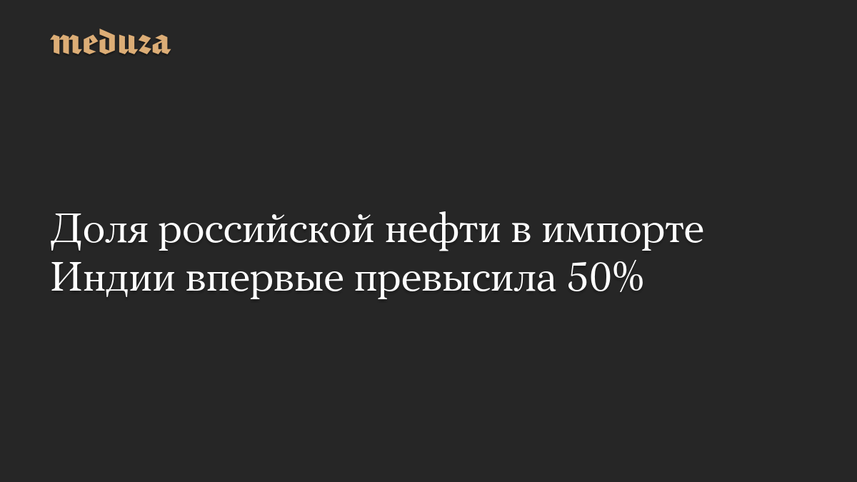 Доля российской нефти в импорте Индии впервые превысила 50%