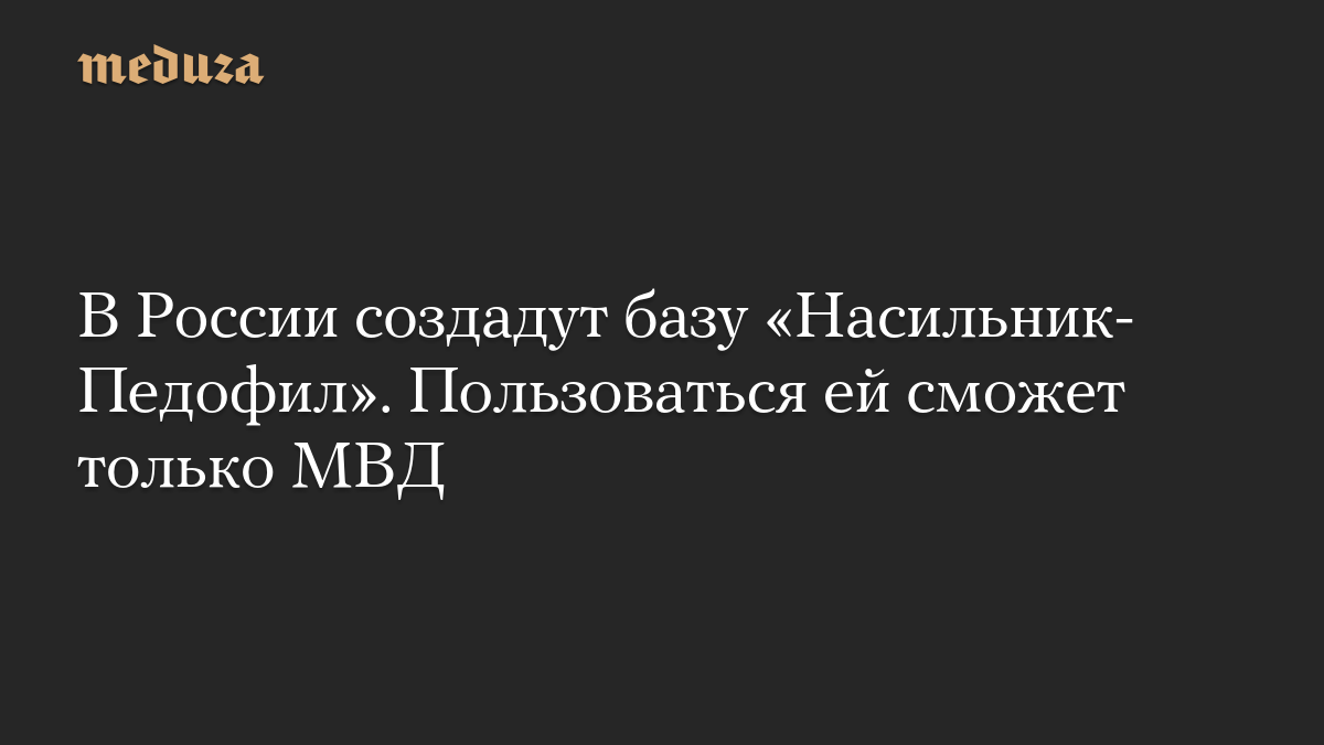 В России создадут базу «Насильник-Педофил». Пользоваться ей сможет только МВД