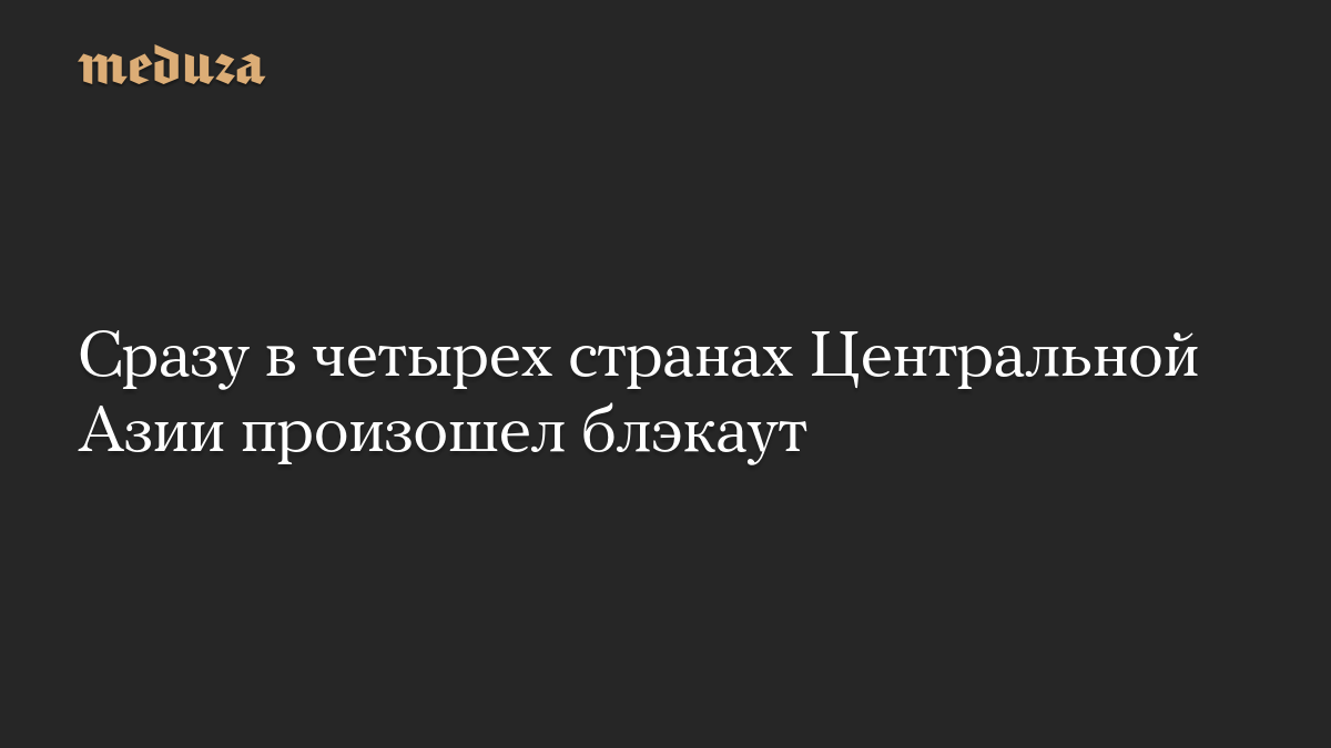 Сразу в четырех странах Центральной Азии произошел блэкаут