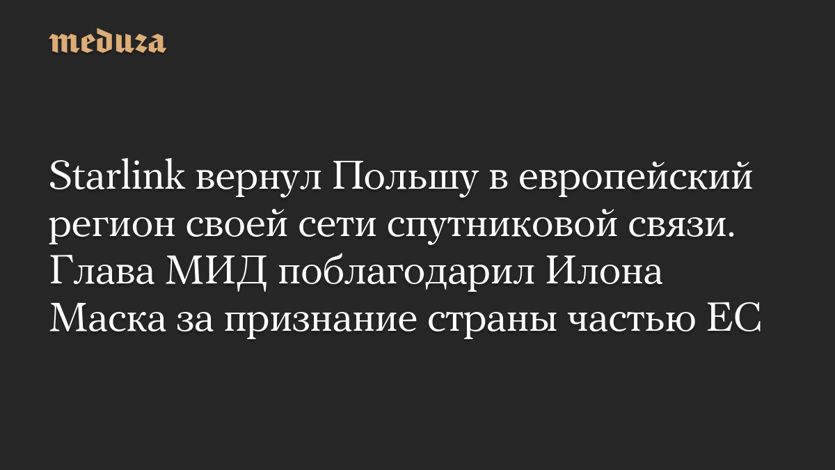 Starlink вернул Польшу в европейский регион своей сети спутниковой связи. Глава МИД поблагодарил Илона Маска за признание страны частью ЕС