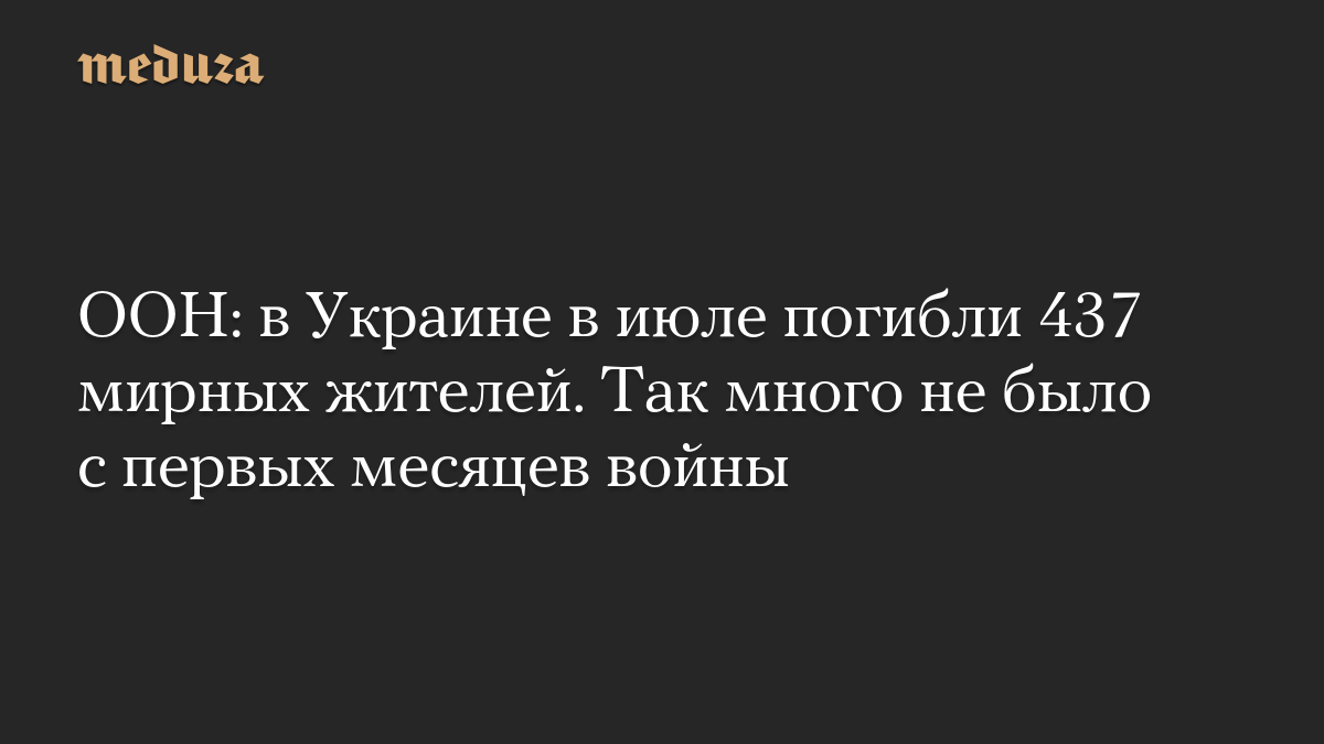 ООН: в Украине в июле погибли 437 мирных жителей. Так много не было с первых месяцев войны