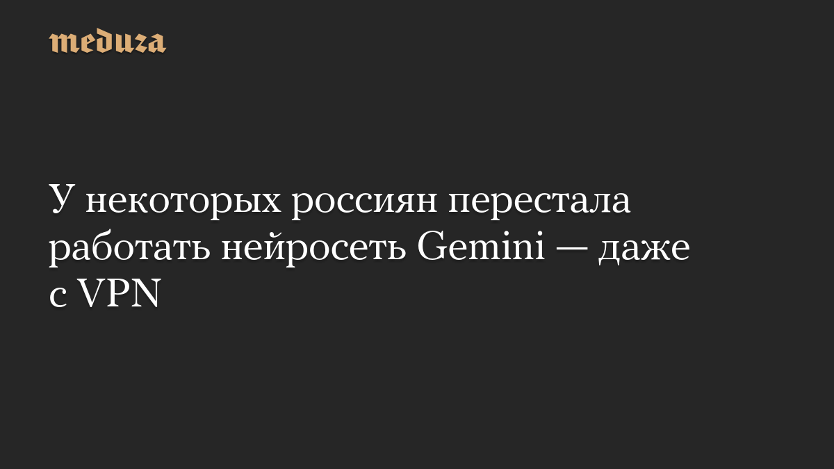 У некоторых россиян перестала работать нейросеть Gemini — даже с VPN