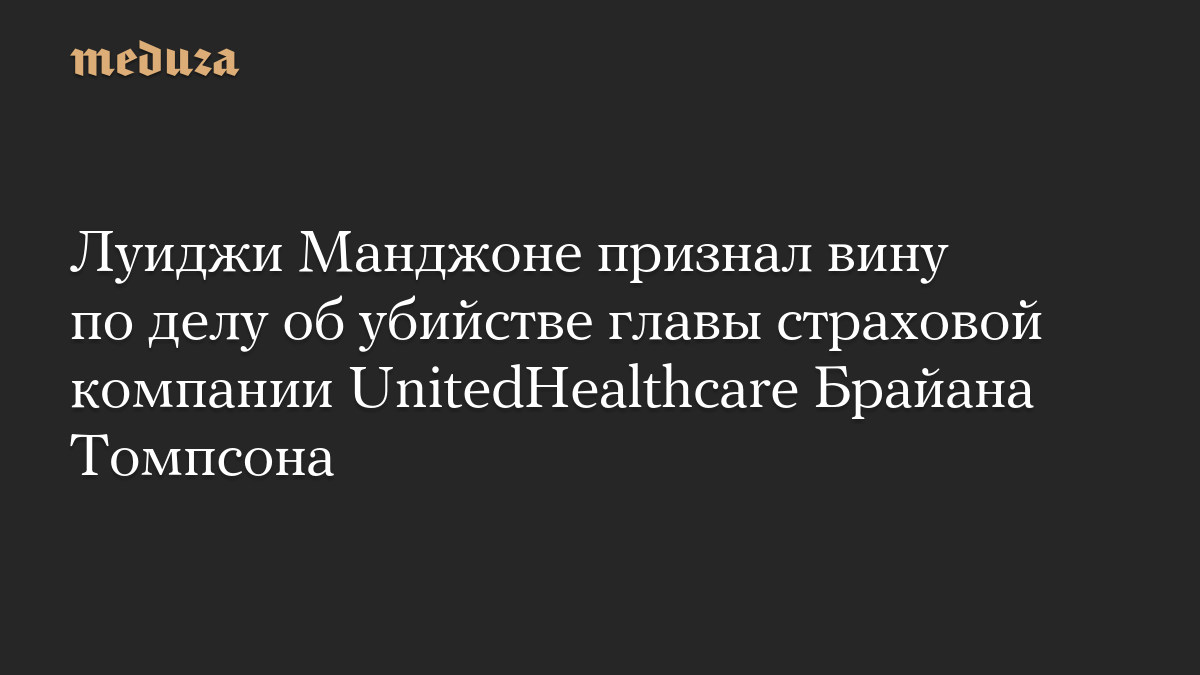 Луиджи Манджоне признал вину по делу об убийстве главы страховой компании UnitedHealthcare Брайана Томпсона
