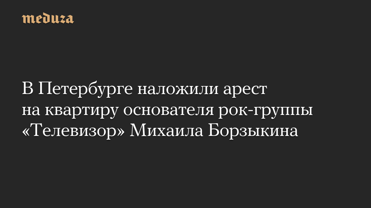 В Петербурге наложили арест на квартиру основателя рок-группы «Телевизор» Михаила Борзыкина