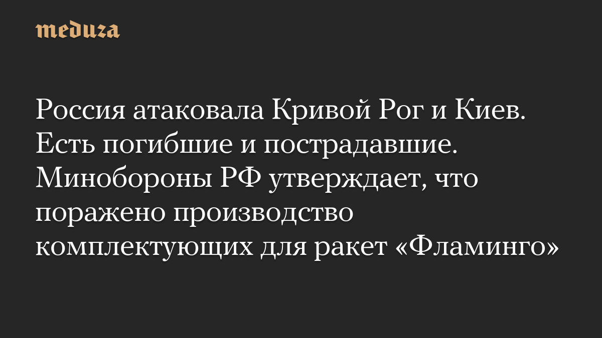 Россия атаковала Кривой Рог и Киев. Есть погибшие и пострадавшие. Минобороны РФ утверждает, что поражено производство комплектующих для ракет «Фламинго»