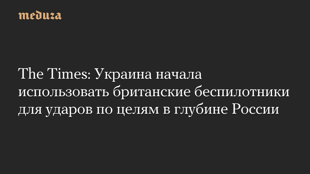 The Times: Украина начала использовать британские беспилотники для ударов по целям в глубине России