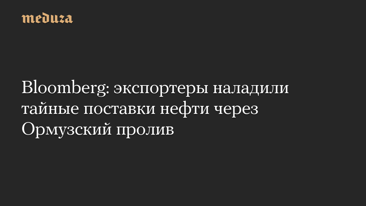 Bloomberg: экспортеры наладили тайные поставки нефти через Ормузский пролив