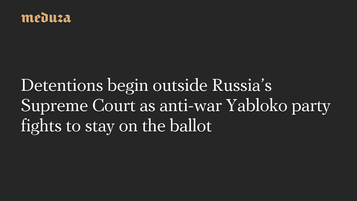 反戦政党ヤブロコ、候補者名簿残留を争う中でロシア最高裁前の拘束始まる