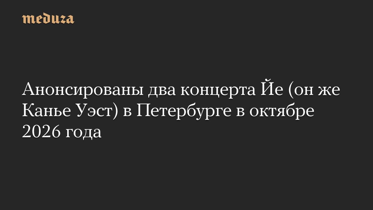 Анонсированы два концерта Йе (он же Канье Уэст) в Петербурге в октябре 2026 года