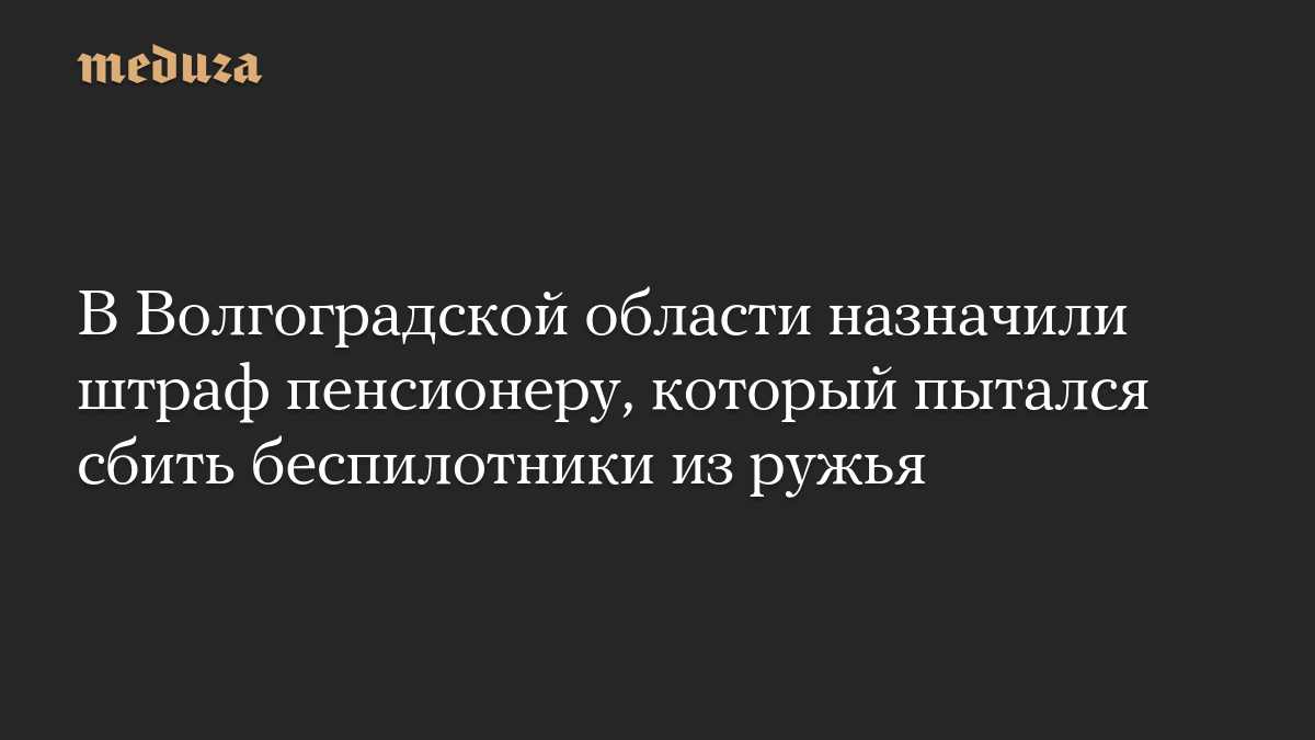 В Волгоградской области назначили штраф пенсионеру, который пытался сбить беспилотники из ружья