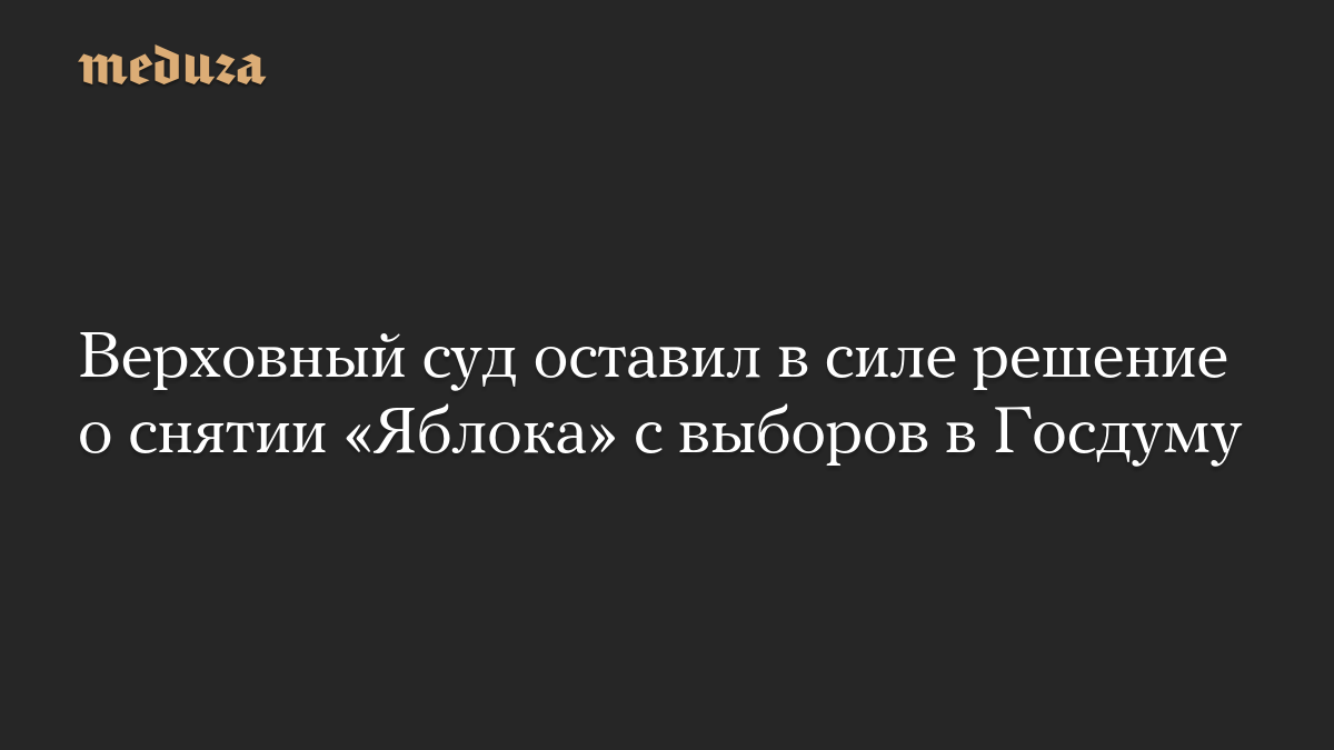 Верховный суд оставил в силе решение о снятии «Яблока» с выборов в Госдуму