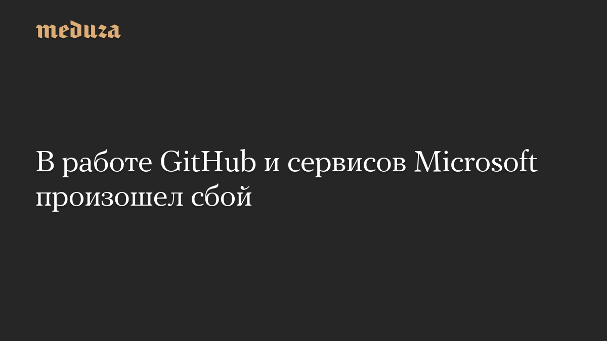 В работе GitHub и сервисов Microsoft произошел сбой