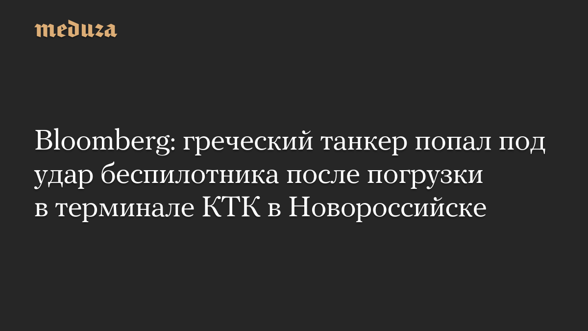 Bloomberg: греческий танкер попал под удар беспилотника после погрузки в терминале КТК в Новороссийске