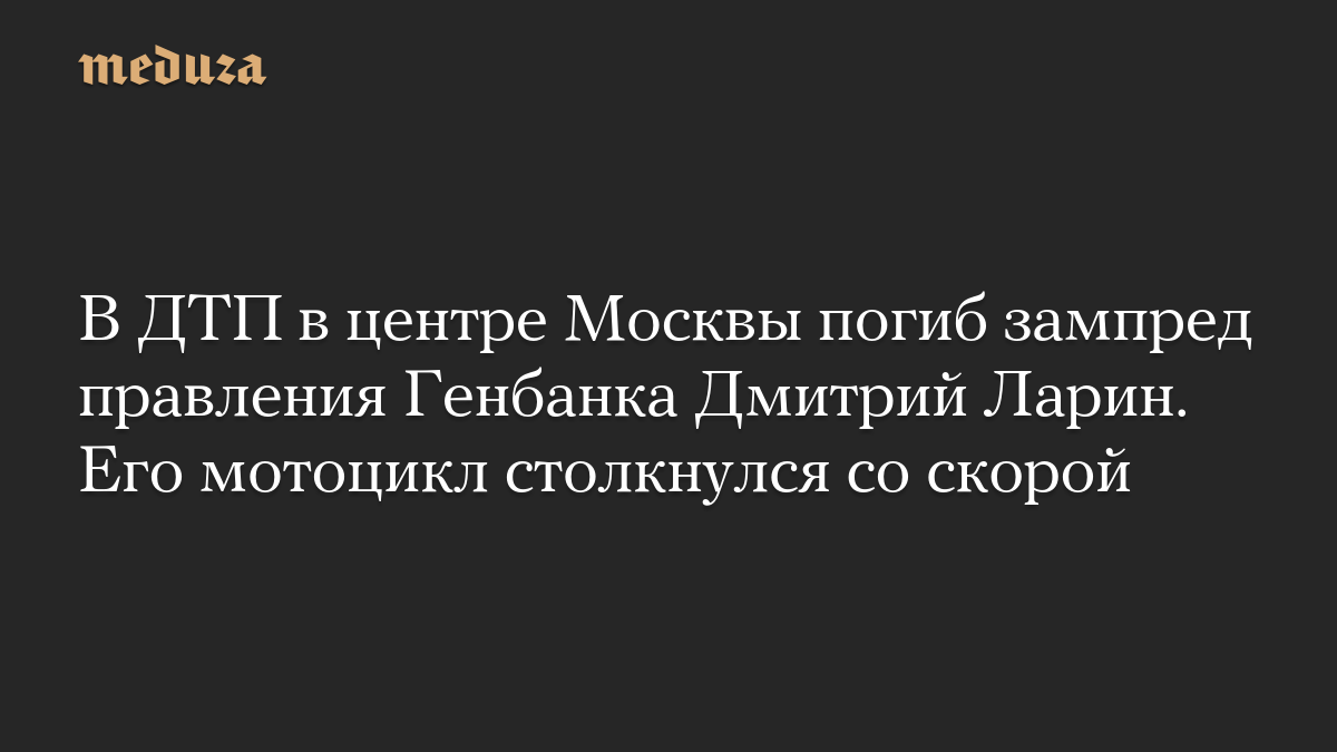 В ДТП в центре Москвы погиб зампред правления Генбанка Дмитрий Ларин. Его мотоцикл столкнулся со скорой