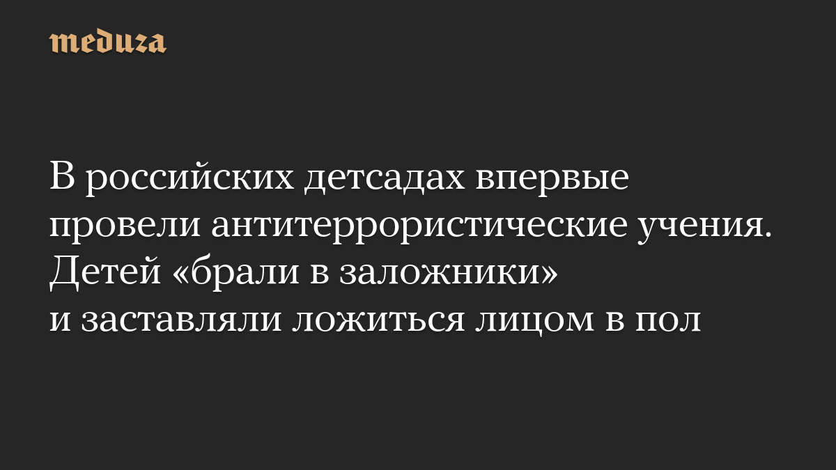 В российских детсадах впервые провели антитеррористические учения. Детей «брали в заложники» и заставляли ложиться лицом в пол