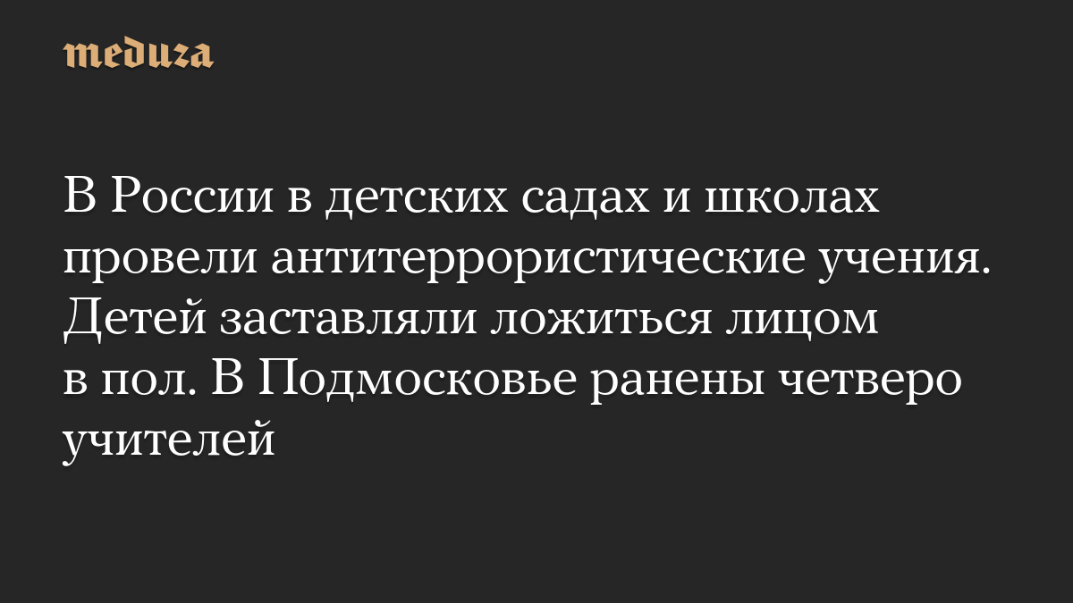 В России в детских садах и школах провели антитеррористические учения. Детей заставляли ложиться лицом в пол. В Подмосковье ранены четверо учителей