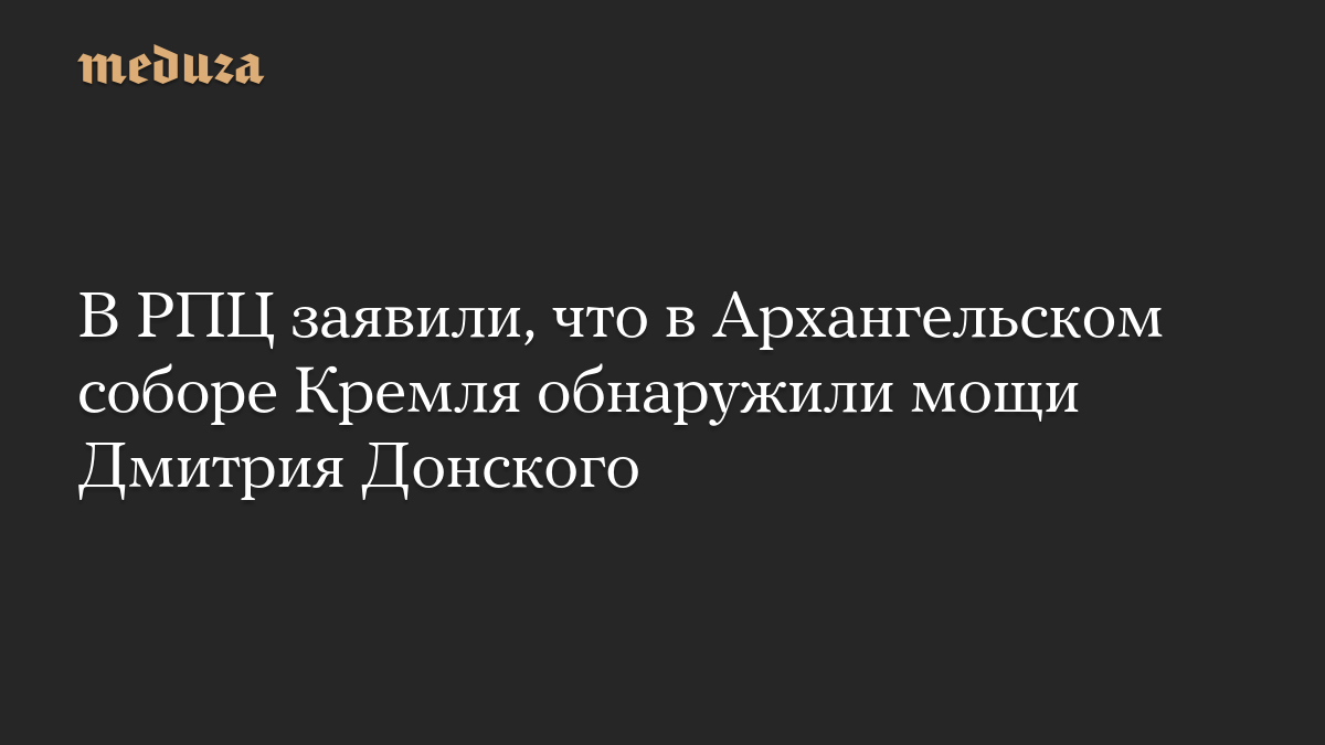 В РПЦ заявили, что в Архангельском соборе Кремля обнаружили мощи Дмитрия Донского