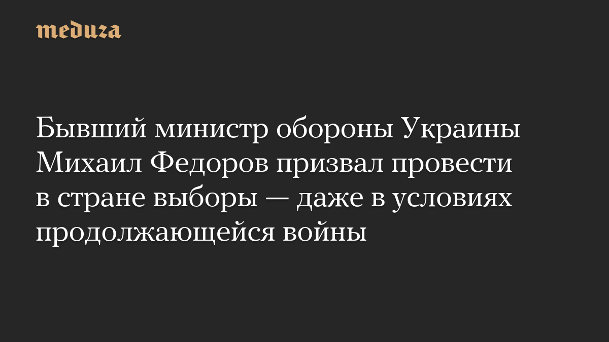 Бывший министр обороны Украины Михаил Федоров призвал провести в стране выборы — даже в условиях продолжающейся войны