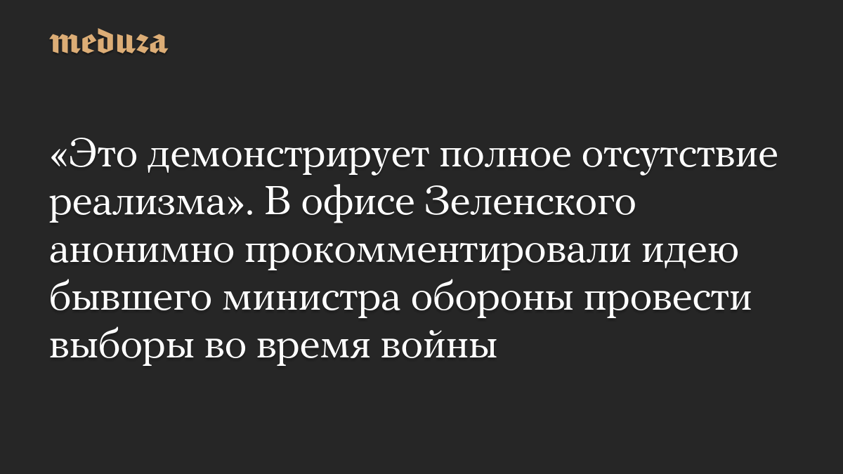 «Это демонстрирует полное отсутствие реализма». В офисе Зеленского анонимно прокомментировали идею бывшего министра обороны провести выборы во время войны