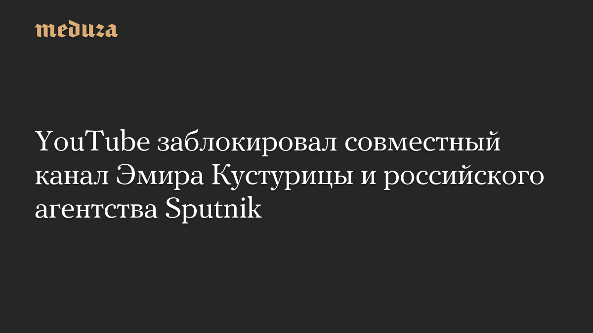 YouTube заблокировал совместный канал Эмира Кустурицы и российского агентства Sputnik