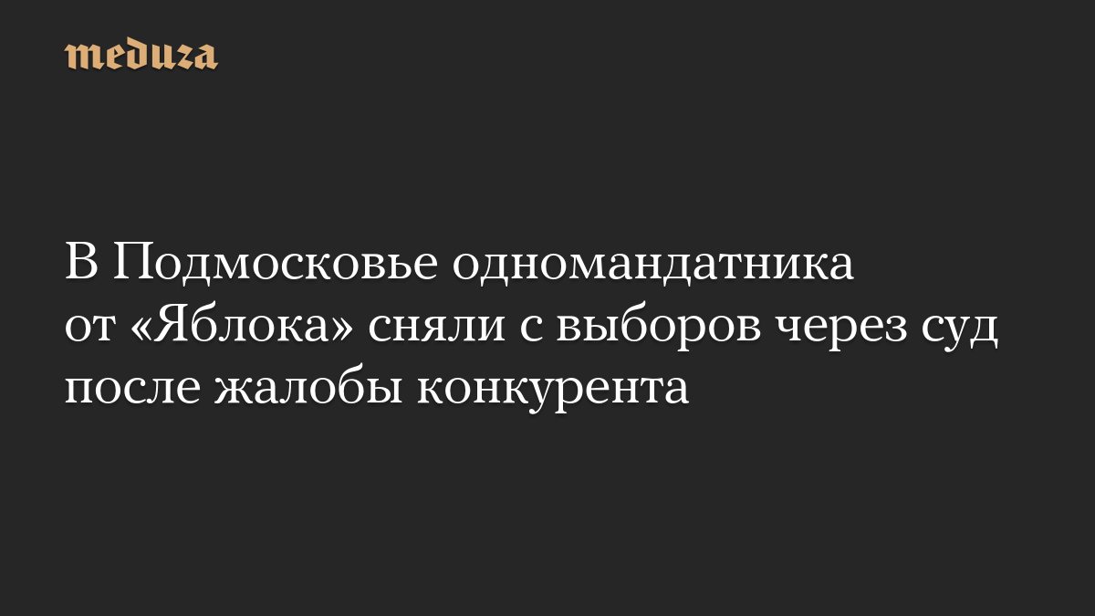 В Подмосковье одномандатника от «Яблока» сняли с выборов через суд после жалобы конкурента