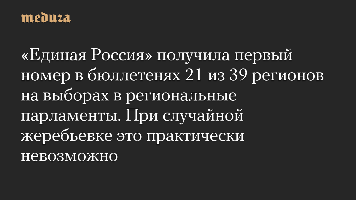 «Единая Россия» получила первый номер в бюллетенях 21 из 39 регионов на выборах в региональные парламенты. При случайной жеребьевке это практически невозможно