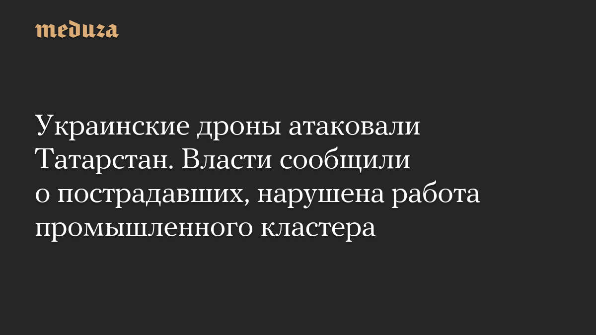 Украинские дроны атаковали Татарстан. Власти сообщили о пострадавших, нарушена работа промышленного кластера