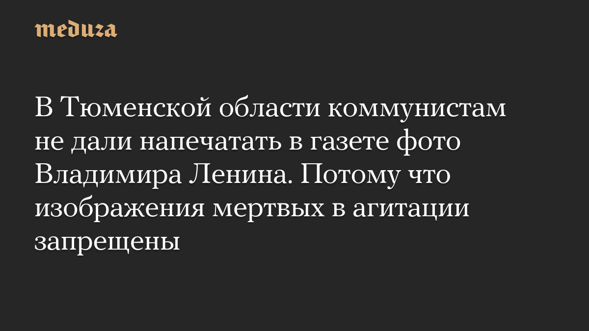 В Тюменской области коммунистам не дали напечатать в газете фото Владимира Ленина. Потому что изображения мертвых в агитации запрещены