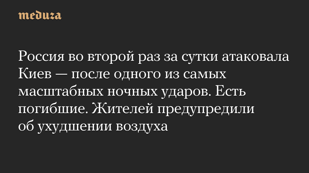 Россия во второй раз за сутки атаковала Киев — после одного из самых масштабных ночных ударов. Есть погибшие. Жителей предупредили об ухудшении воздуха
