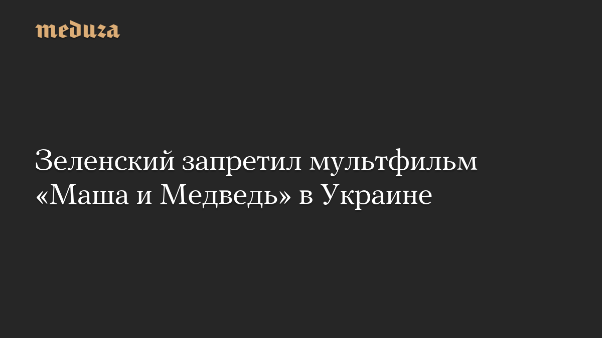 Зеленский запретил мультфильм «Маша и Медведь» в Украине