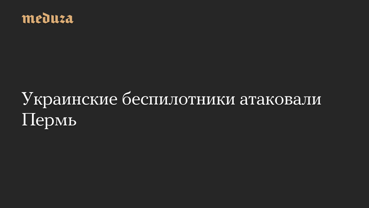 Украинские беспилотники атаковали Пермь
