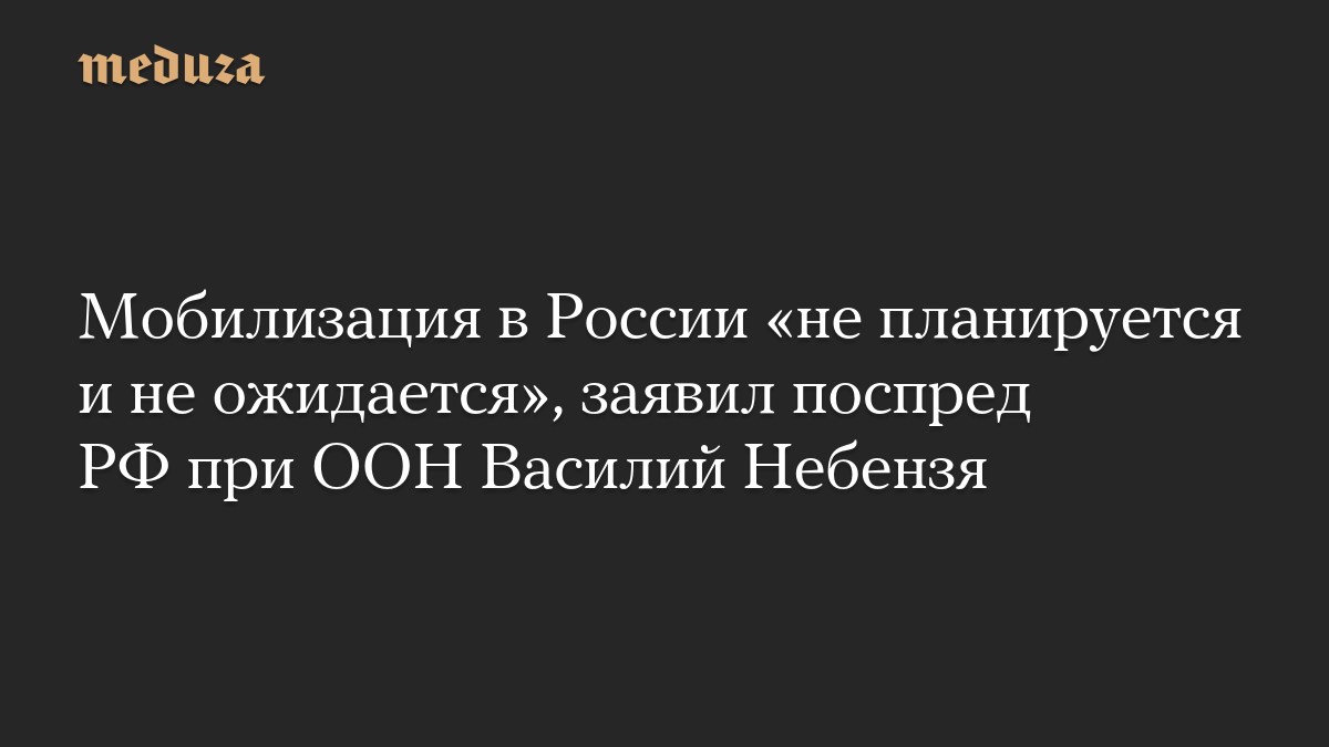Мобилизация в России «не планируется и не ожидается», заявил поспред РФ при ООН Василий Небензя