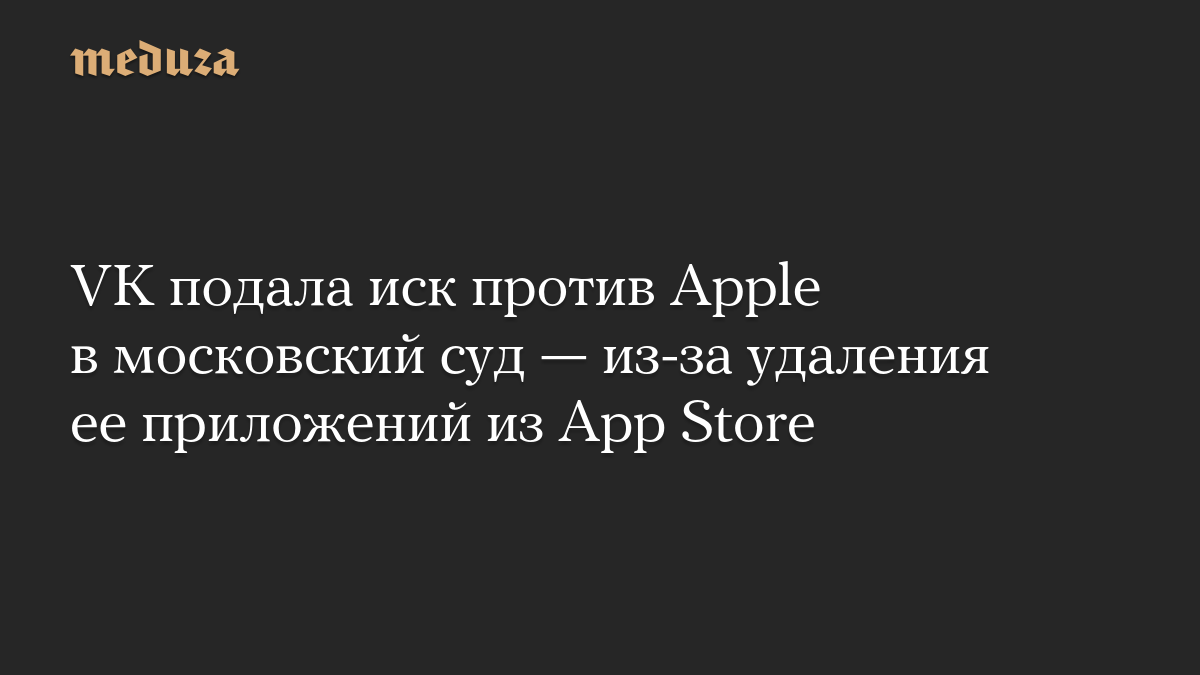 VK подала иск против Apple в московский суд — из-за удаления ее приложений из App Store