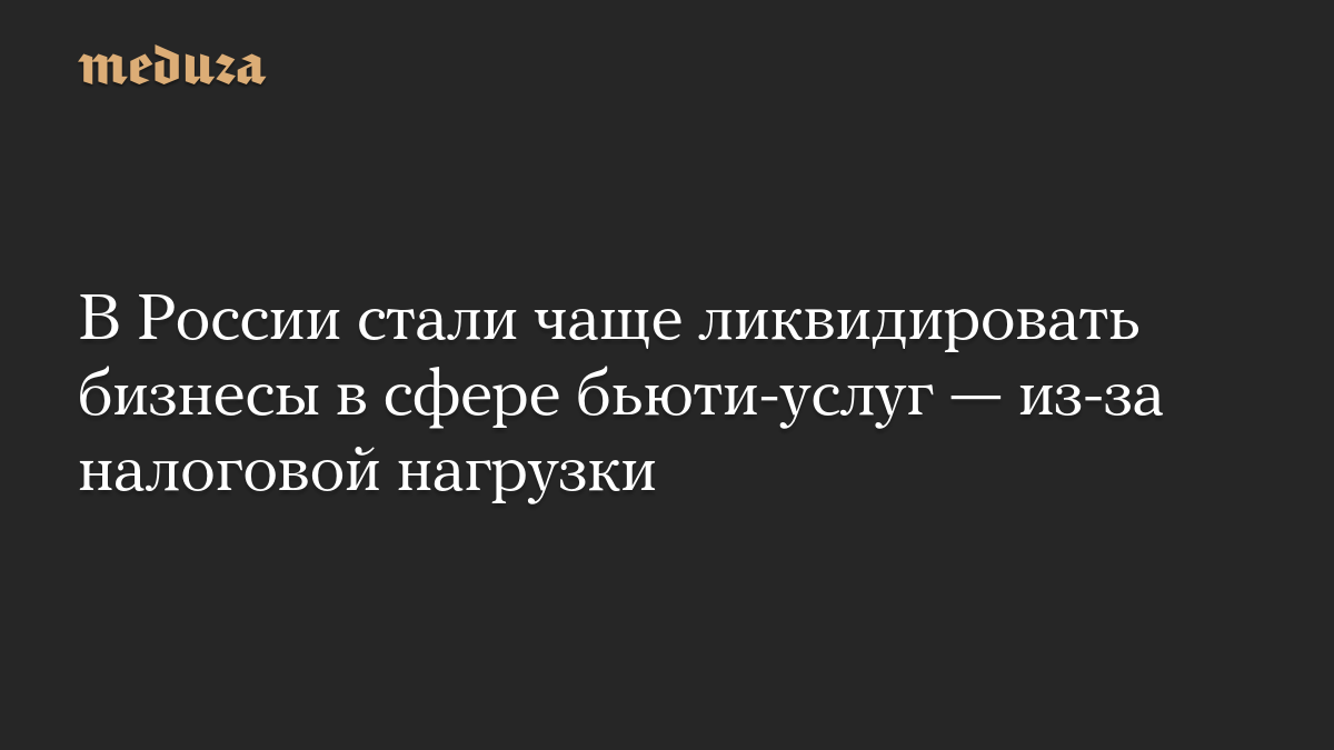 В России стали чаще ликвидировать бизнесы в сфере бьюти-услуг — из-за налоговой нагрузки
