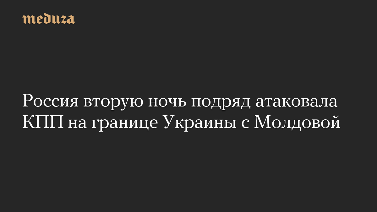 Россия вторую ночь подряд атаковала КПП на границе Украины с Молдовой