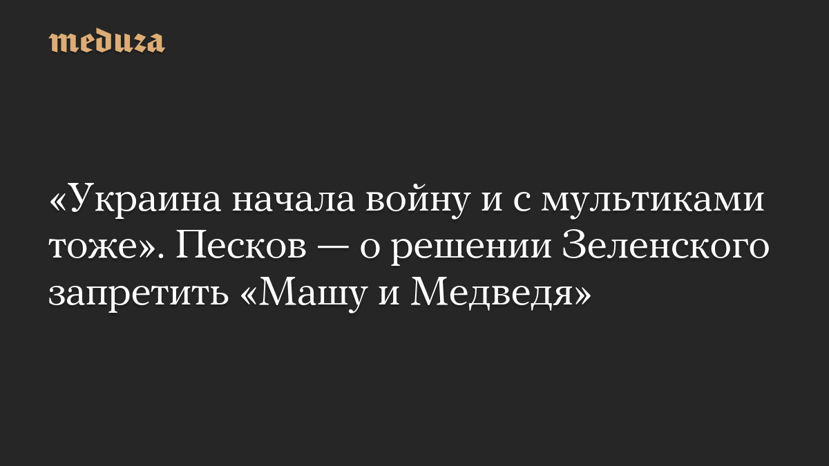 «Украина начала войну и с мультиками тоже». Песков — о решении Зеленского запретить «Машу и Медведя»