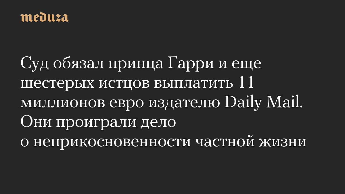 Суд обязал принца Гарри и еще шестерых истцов выплатить 11 миллионов евро издателю Daily Mail. Они проиграли дело о неприкосновенности частной жизни