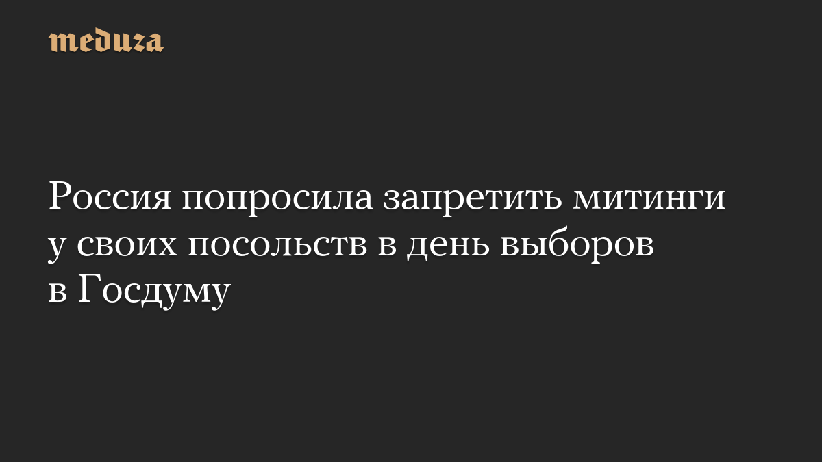 Россия попросила запретить митинги у своих посольств в день выборов в Госдуму