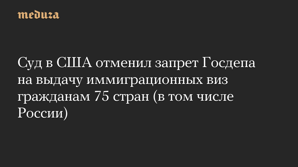 Суд в США отменил запрет Госдепа на выдачу иммиграционных виз гражданам 75 стран (в том числе России)