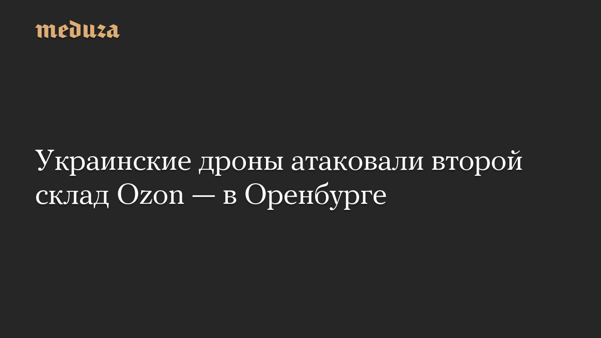 Украинские дроны атаковали второй склад Ozon — в Оренбурге