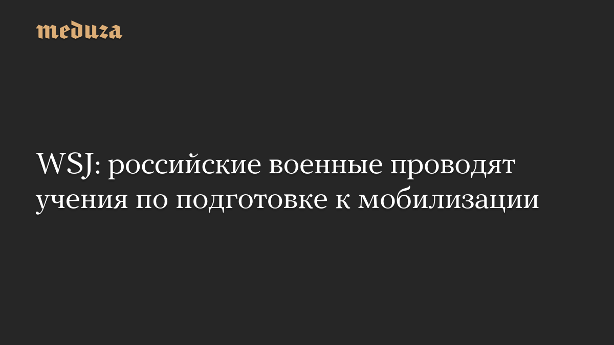 WSJ: российские военные проводят учения по подготовке к мобилизации