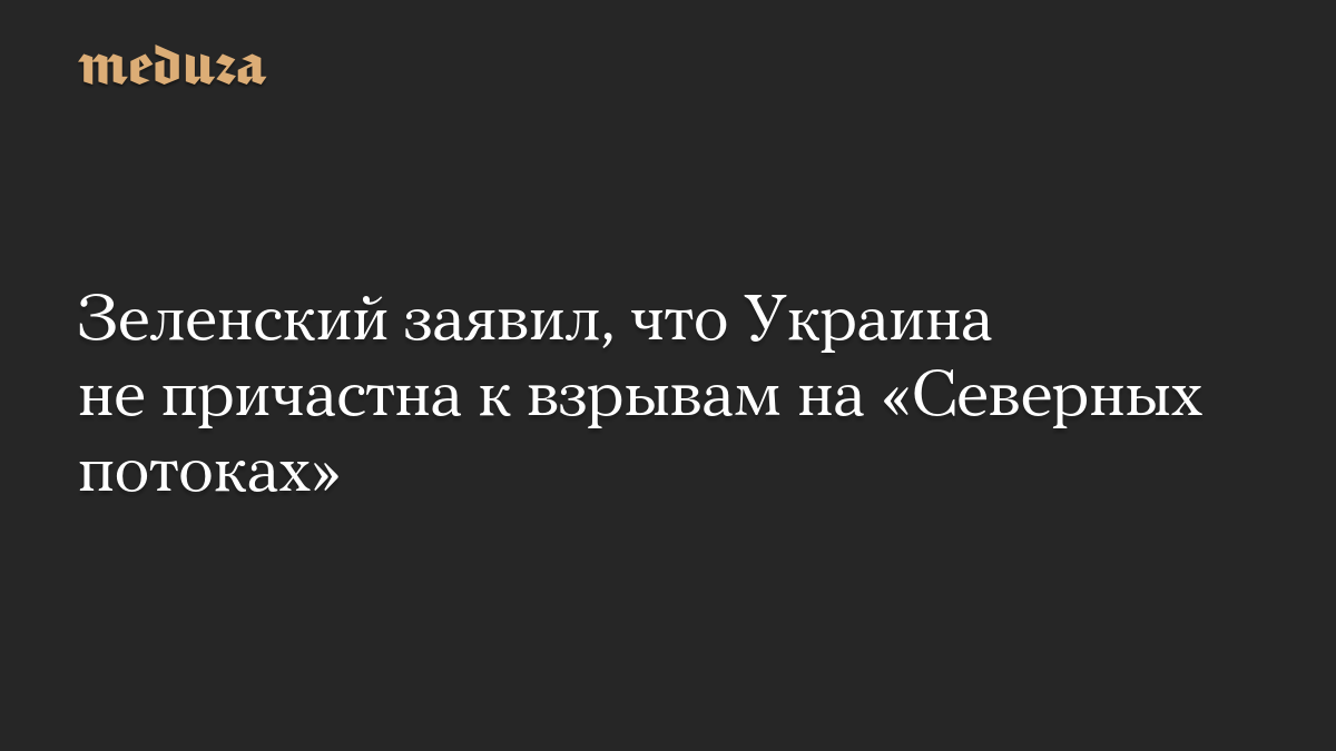 Зеленский заявил, что Украина не причастна к взрывам на «Северных потоках»