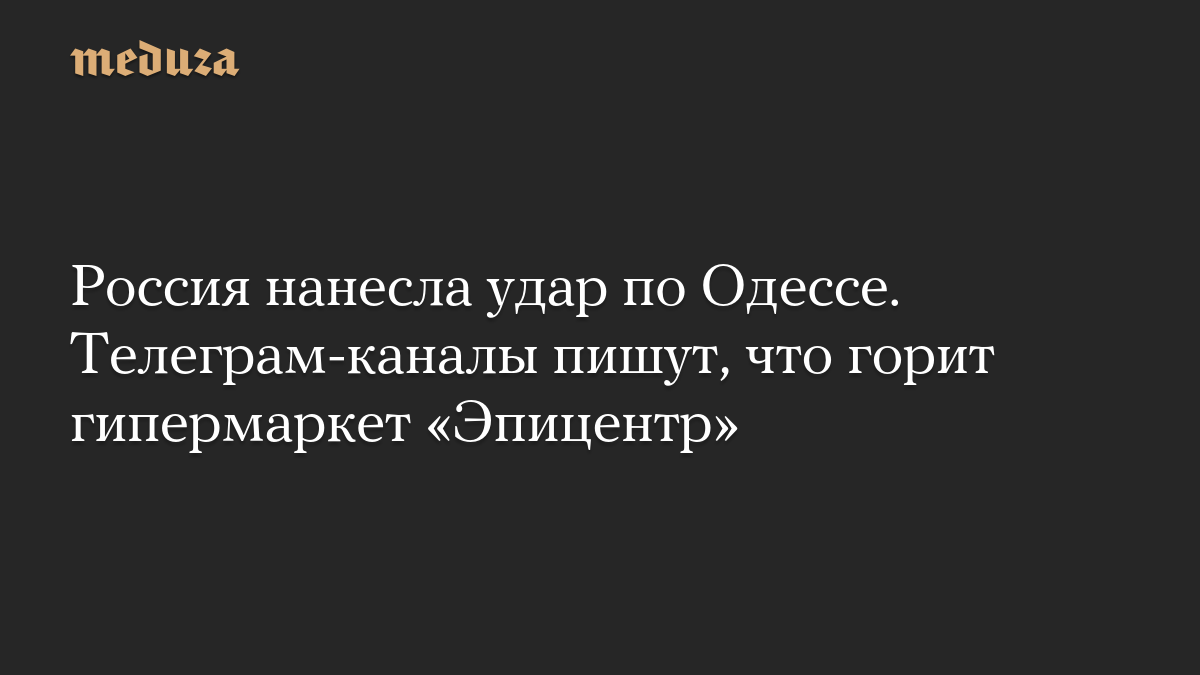 Россия нанесла удар по Одессе. Телеграм-каналы пишут, что горит гипермаркет «Эпицентр»