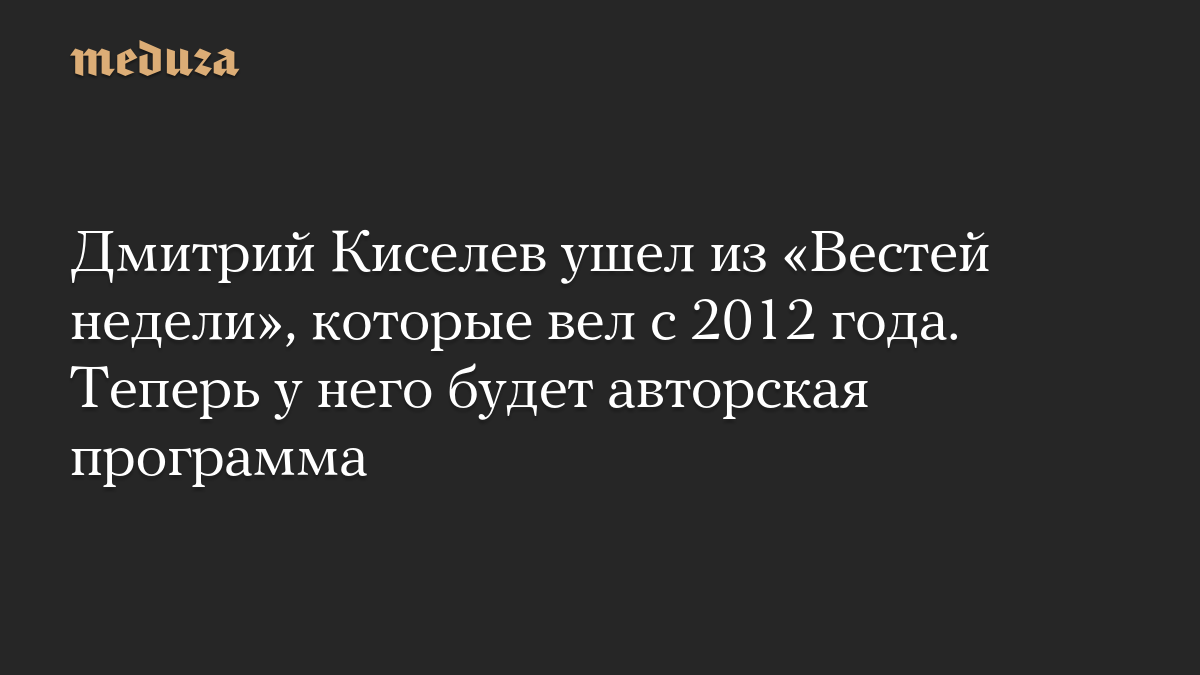 Дмитрий Киселев ушел из «Вестей недели», которые вел с 2012 года. Теперь у него будет авторская программа