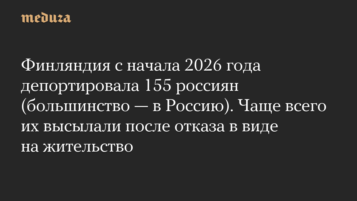 Финляндия с начала 2026 года депортировала 155 россиян (большинство — в Россию). Чаще всего их высылали после отказа в виде на жительство