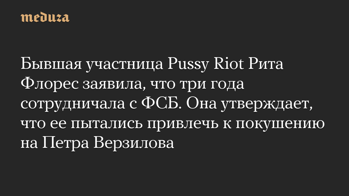Бывшая участница Pussy Riot Рита Флорес заявила, что три года сотрудничала с ФСБ. Она утверждает, что ее пытались привлечь к покушению на Петра Верзилова