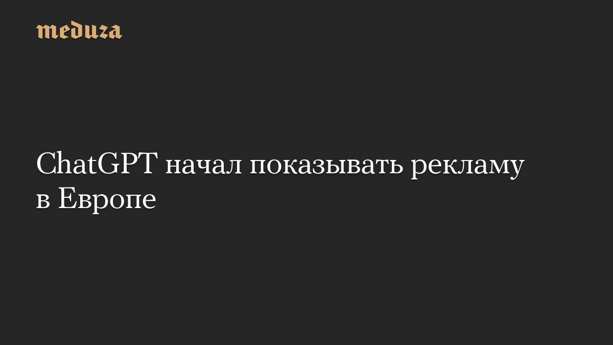 ChatGPT начал показывать рекламу в Европе