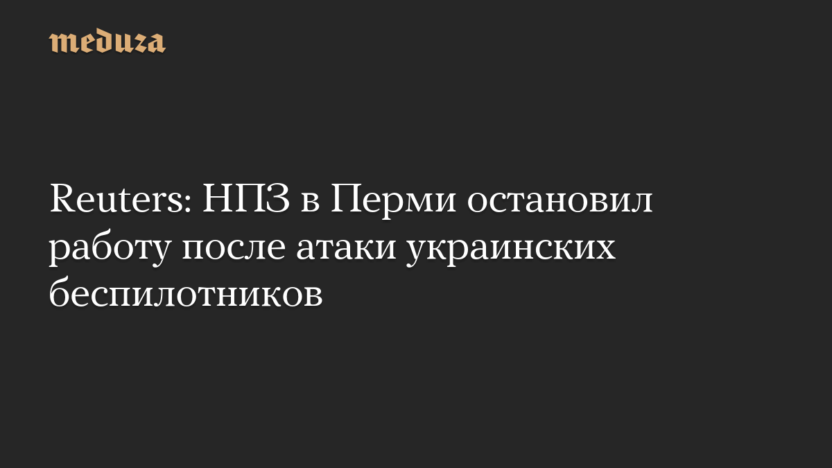 Reuters: НПЗ в Перми остановил работу после атаки украинских беспилотников